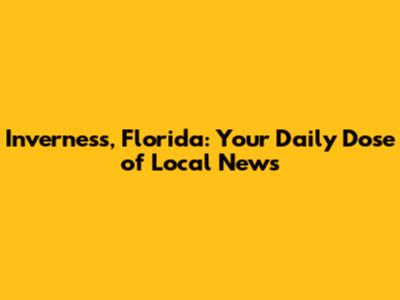 Inverness, Florida: Your Daily Dose of Local News