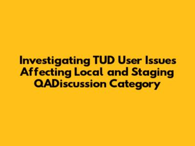 Investigating TUD User Issues Affecting Local and Staging QADiscussion Category