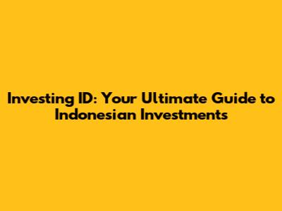 Investing ID: Your Ultimate Guide to Indonesian Investments