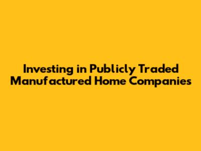 Investing in Publicly Traded Manufactured Home Companies
