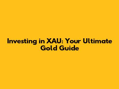 Investing in XAU: Your Ultimate Gold Guide