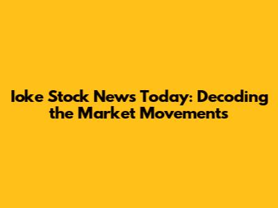 Ioke Stock News Today: Decoding the Market Movements