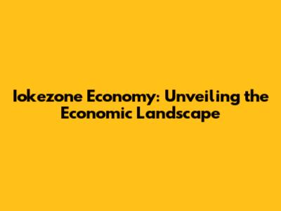 Iokezone Economy: Unveiling the Economic Landscape
