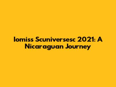 Iomiss Scuniversesc 2021: A Nicaraguan Journey