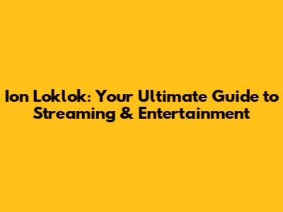 Ion Loklok: Your Ultimate Guide to Streaming & Entertainment