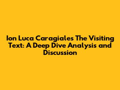 Ion Luca Caragiale's 'The Visiting Text': A Deep Dive Analysis and Discussion