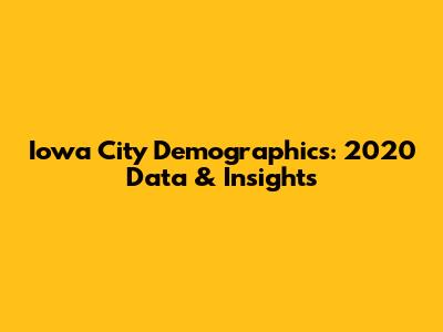 Iowa City Demographics: 2020 Data & Insights