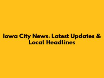 Iowa City News: Latest Updates & Local Headlines