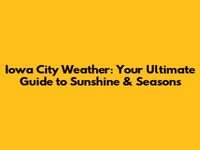 Iowa City Weather: Your Ultimate Guide to Sunshine & Seasons