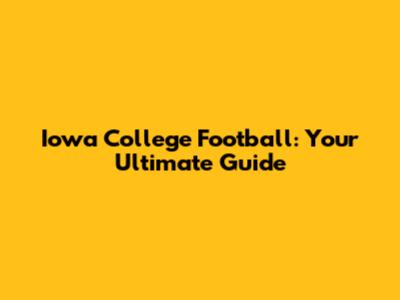Iowa College Football: Your Ultimate Guide