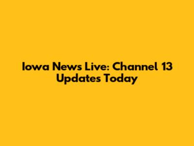 Iowa News Live: Channel 13 Updates Today