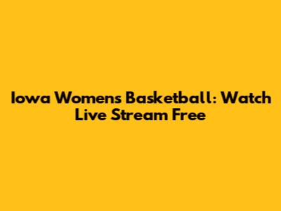 Iowa Women's Basketball: Watch Live Stream Free
