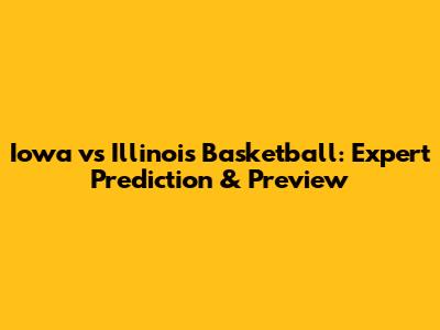 Iowa vs Illinois Basketball: Expert Prediction & Preview