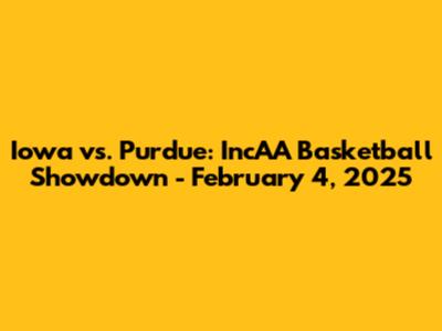 Iowa vs. Purdue: IncAA Basketball Showdown - February 4, 2025