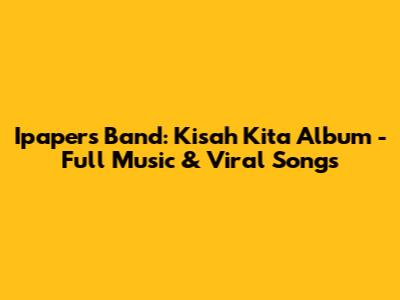Ipapers Band: Kisah Kita Album - Full Music & Viral Songs