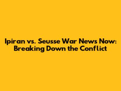 Ipiran vs. Seusse War News Now: Breaking Down the Conflict