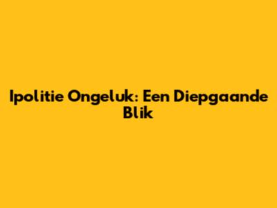 Ipolitie Ongeluk: Een Diepgaande Blik