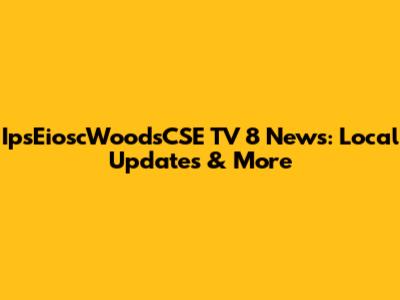 IpsEioscWoodsCSE TV 8 News: Local Updates & More