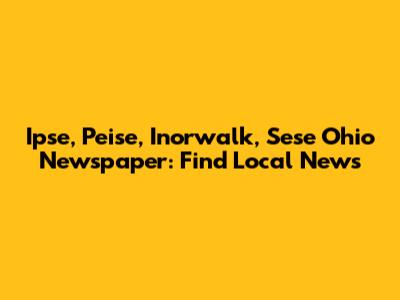 Ipse, Peise, Inorwalk, Sese Ohio Newspaper: Find Local News