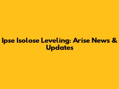 Ipse Isolose Leveling: Arise News & Updates