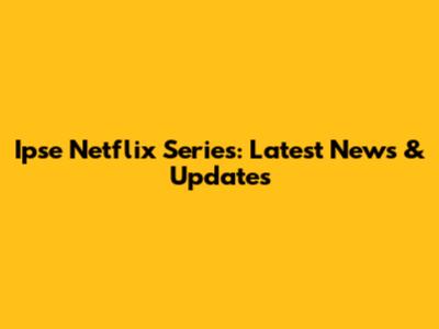 Ipse Netflix Series: Latest News & Updates