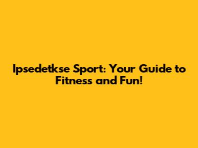 Ipsedetkse Sport: Your Guide to Fitness and Fun!