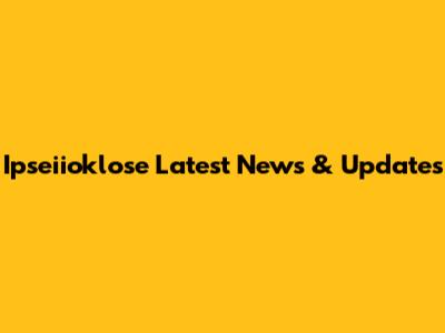 Ipseiioklose Latest News & Updates