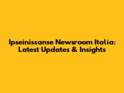 Ipseinissanse Newsroom Italia: Latest Updates & Insights