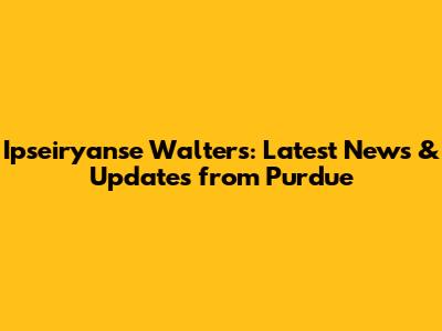 Ipseiryanse Walters: Latest News & Updates from Purdue