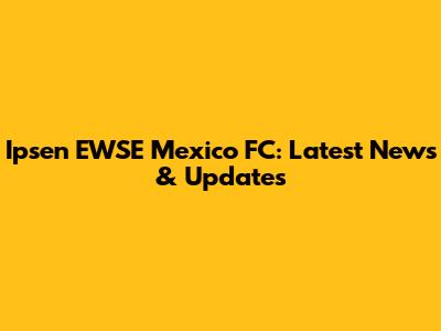 Ipsen EWSE Mexico FC: Latest News & Updates