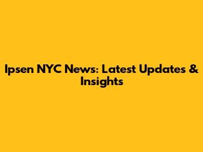 Ipsen NYC News: Latest Updates & Insights
