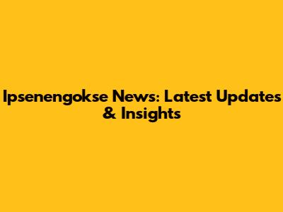 Ipsenengokse News: Latest Updates & Insights