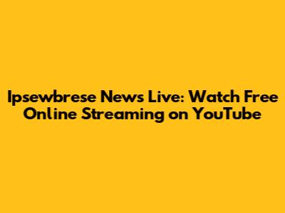 Ipsewbrese News Live: Watch Free Online Streaming on YouTube