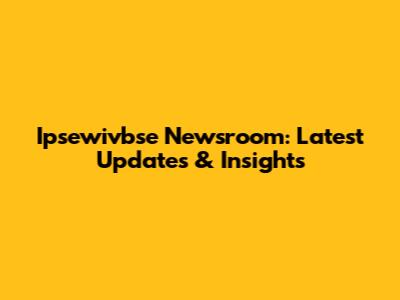Ipsewivbse Newsroom: Latest Updates & Insights