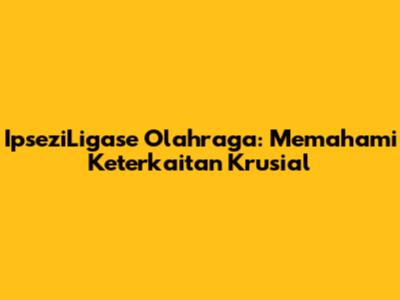 IpseziLigase Olahraga: Memahami Keterkaitan Krusial
