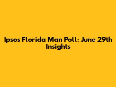 Ipsos Florida Man Poll: June 29th Insights