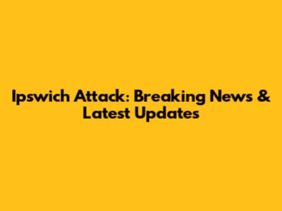 Ipswich Attack: Breaking News & Latest Updates
