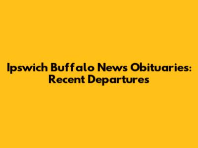 Ipswich Buffalo News Obituaries: Recent Departures