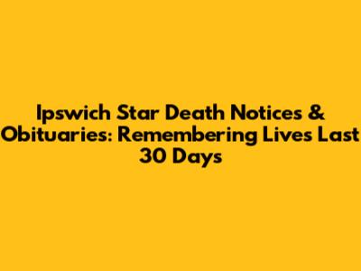 Ipswich Star Death Notices & Obituaries: Remembering Lives Last 30 Days