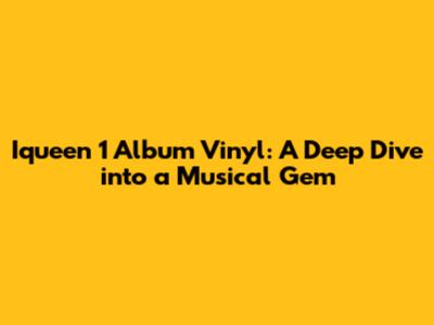 Iqueen 1 Album Vinyl: A Deep Dive into a Musical Gem