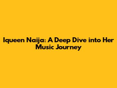 Iqueen Naija: A Deep Dive into Her Music Journey
