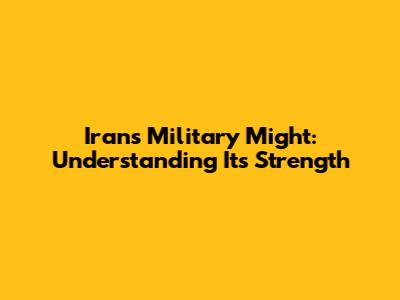 Iran's Military Might: Understanding Its Strength
