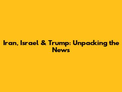 Iran, Israel & Trump: Unpacking the News