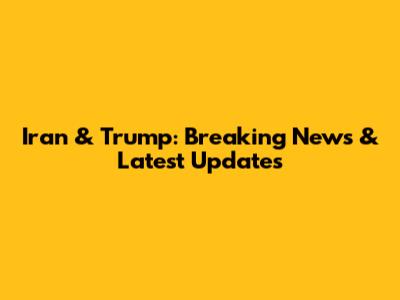 Iran & Trump: Breaking News & Latest Updates