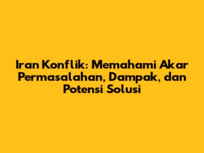 Iran Konflik: Memahami Akar Permasalahan, Dampak, dan Potensi Solusi