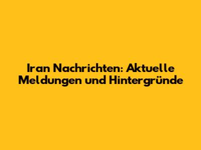 Iran Nachrichten: Aktuelle Meldungen und Hintergründe