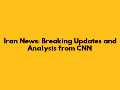 Iran News: Breaking Updates and Analysis from CNN