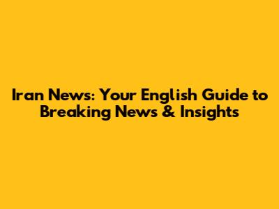 Iran News: Your English Guide to Breaking News & Insights