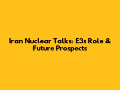 Iran Nuclear Talks: E3's Role & Future Prospects