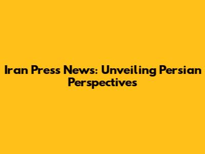 Iran Press News: Unveiling Persian Perspectives